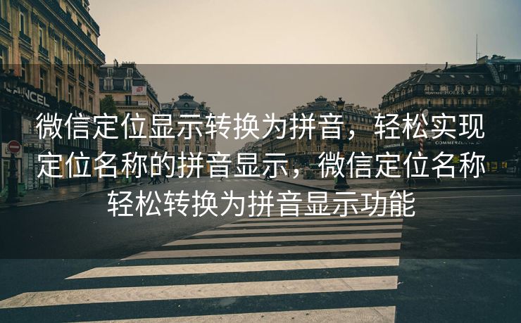 微信定位显示转换为拼音，轻松实现定位名称的拼音显示，微信定位名称轻松转换为拼音显示功能