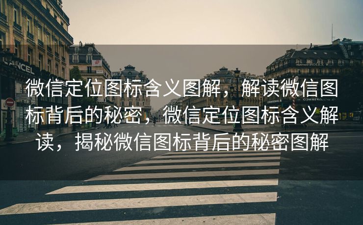微信定位图标含义图解,解读微信图标背后的秘密,微信定位图标含义解读,揭秘微信图标背后的秘密图解 微信定位图标含义图解,解读微信图标背后的秘密,微信定位图标含义解读,揭秘微信图标背后的秘密图解