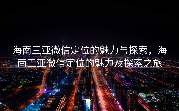海南三亚微信定位的魅力与探索,海南三亚微信定位的魅力及探索之旅 海南三亚微信定位的魅力与探索,海南三亚微信定位的魅力及探索之旅