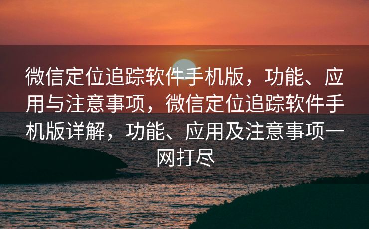 微信定位追踪软件手机版，功能、应用与注意事项，微信定位追踪软件手机版详解，功能、应用及注意事项一网打尽