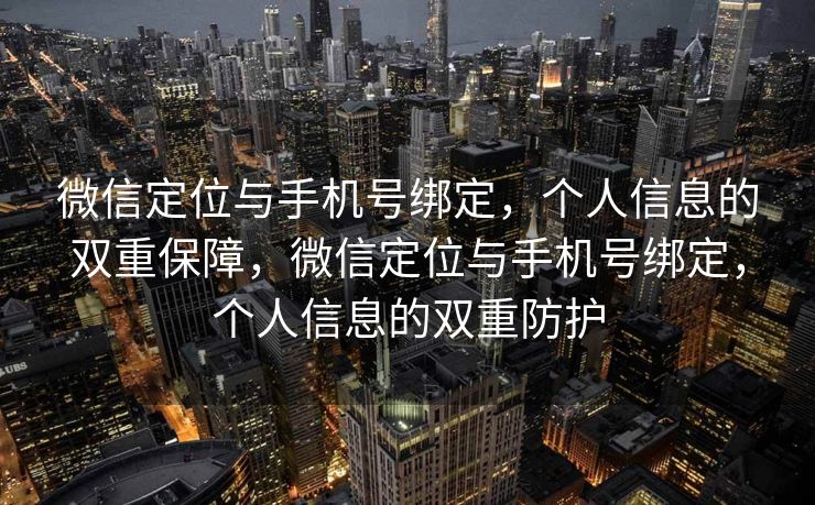 微信定位与手机号绑定,个人信息的双重保障,微信定位与手机号绑定,个人信息的双重防护 微信定位与手机号绑定,个人信息的双重保障,微信定位与手机号绑定,个人信息的双重防护